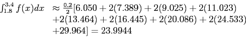 \begin{displaymath}
\begin{array}{rl}
\int_{1.8}^{3.4}f(x)dx& \approx \frac{0.2}...
...+ 2(20.086) + 2(24.533)\\
& + 29.964] = 23.9944\\
\end{array}\end{displaymath}