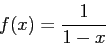 \begin{displaymath}
f(x)=\frac{1}{1-x}
\end{displaymath}