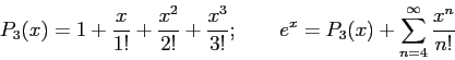 \begin{displaymath}
P_3(x)=1+\frac{x}{1!}+\frac{x^2}{2!}+\frac{x^3}{3!};~~~~~~e^x=P_3(x)+\sum_{n=4}^\infty \frac{x^n}{n!}
\end{displaymath}