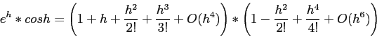 \begin{displaymath}
e^h * cos h = \left( 1+h+\frac{h^2}{2!} + \frac{h^3}{3!} +O(...
...\right)*\left( 1 -\frac{h^2}{2!} +\frac{h^4}{4!}+O(h^6)\right)
\end{displaymath}