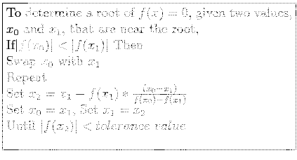 \fbox{\parbox{9cm}{
To determine a root of $f(x)=0$, given two values, $x_0$\ an...
...et $x_0=x_1$, Set $x_1=x_2$\\
Until $\vert f(x_2)\vert < tolerance~value$\\
}}