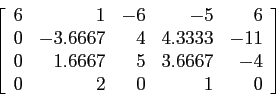 \begin{displaymath}
\left[
\begin{array}{rrrrr}
6 & 1 &-6 &-5 &6 \\
0 &-3.666...
...67& 5 &3.6667&-4 \\
0 & 2 & 0 & 1 &0 \\
\end{array} \right]
\end{displaymath}