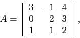 \begin{displaymath}
A=
\left[
\begin{array}{rrr}
3 & -1& 4 \\
0 & 2 & 3 \\
1 & 1 & 2 \\
\end{array} \right],
\end{displaymath}