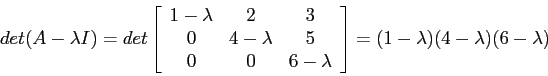 \begin{displaymath}
det(A-\lambda I)=det\left[
\begin{array}{ccc}
1-\lambda & 2...
...mbda \\
\end{array} \right]=(1-\lambda)(4-\lambda)(6-\lambda)
\end{displaymath}