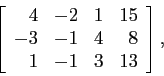 \begin{displaymath}
\left[
\begin{array}{rrrr}
4 & -2 & 1 &15 \\
-3 & -1 & 4 &8 \\
1 & -1 & 3 &13 \\
\end{array} \right],
\end{displaymath}