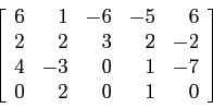 \begin{displaymath}
\left[
\begin{array}{rrrrr}
6 & 1 &-6 &-5 &6 \\
2 & 2 & 3...
...& -3 & 0 & 1 &-7 \\
0 & 2 & 0 & 1 &0 \\
\end{array} \right]
\end{displaymath}