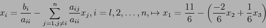 \begin{displaymath}
x_i=\frac{b_i}{a_{ii}}- \sum_{j=1,j\neq i}^n \frac{a_{ij}}{a...
...o x_1=\frac{11}{6}-\left(\frac{-2}{6}x_2+\frac{1}{6}x_3\right)
\end{displaymath}