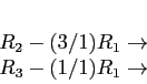 \begin{displaymath}
\begin{array}{r}
\\
R_2-(3/1)R_1 \rightarrow \\
R_3-(1/1)R_1 \rightarrow \\
\end{array}\end{displaymath}