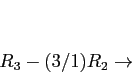 \begin{displaymath}
\begin{array}{r}
\\
\\
R_3-(3/1)R_2 \rightarrow \\
\end{array}\end{displaymath}