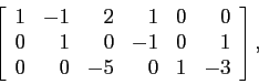 \begin{displaymath}
\left[
\begin{array}{rrrrrr}
1 & -1 & 2 & 1 &0 & 0\\
0 & 1 & 0 &-1&0 & 1\\
0 & 0 &-5 & 0 &1 &-3\\
\end{array}\right],
\end{displaymath}