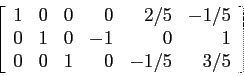 \begin{displaymath}
\left[
\begin{array}{rrrrrr}
1 & 0 & 0 & 0 &2/5&-1/5\\
0 ...
...& 0 &-1&0 & 1\\
0 & 0 &1 & 0 &-1/5&3/5\\
\end{array}\right]
\end{displaymath}