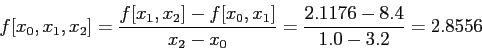 \begin{displaymath}
f[x_0,x_1,x_2]=\frac{f[x_1,x_2]-f[x_0,x_1]}{x_2-x_0}=\frac{2.1176-8.4}{1.0-3.2}=2.8556
\end{displaymath}