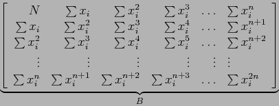 \begin{displaymath}
\underbrace{\left[
\begin{array}{rrrrrl}
N & \sum x_i & \sum...
... x_i^{n+3} & \ldots & \sum x_i^{2n}\\
\end{array} \right]}_B
\end{displaymath}