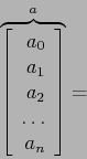 \begin{displaymath}
\overbrace{\left[
\begin{array}{r}
a_0\\
a_1\\
a_2\\
\ldots\\
a_n\\
\end{array} \right]}^{a}=
\end{displaymath}