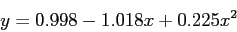 \begin{displaymath}
y = 0.998 - 1.018x + 0.225x^2
\end{displaymath}