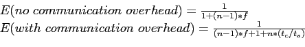 \begin{displaymath}\begin{array}{l} E(no communication overhead)=\frac{1}{1+(n-1...
...unication overhead)=\frac{1}{(n-1)*f+1+n*(t_c/t_s)} \end{array}\end{displaymath}