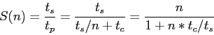 \begin{displaymath}
S(n)=\frac{t_s}{t_p}=\frac{t_s}{t_s/n+t_c}=\frac{n}{1+n*t_c/t_s}
\end{displaymath}