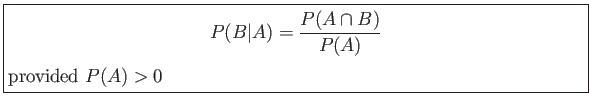 \fbox{\parbox{5in}{
\begin{displaymath}
P(B\vert A)=\frac{P(A \cap B)}{P(A)}
\end{displaymath}provided $P(A) > 0$
}}