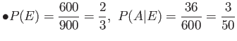 $\displaystyle \bullet P(E)=\frac{600}{900}=\frac{2}{3}, P(A\vert E)=\frac{36}{600}=\frac{3}{50}
$