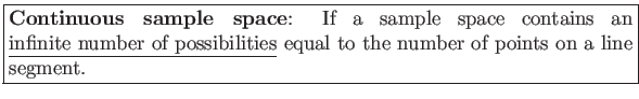 \fbox{\parbox{5in}{
\textbf{Continuous sample space}: If a sample space contains...
...ite number of possibilities} equal to the number of points on a line segment.
}}