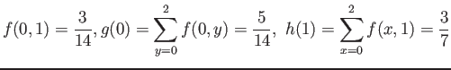 $\displaystyle f(0,1)=\frac{3}{14},g(0)=\sum_{y=0}^2 f(0,y)=\frac{5}{14}, h(1)=\sum_{x=0}^2 f(x,1)=\frac{3}{7}
$