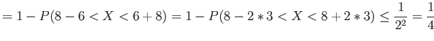 $\displaystyle =1-P(8-6<X<6+8)=1-P(8-2*3<X<8+2*3) \leq \frac{1}{2^2}=\frac{1}{4}
$