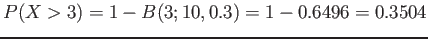 $\displaystyle P(X>3)=1-B(3;10,0.3)=1-0.6496=0.3504
$