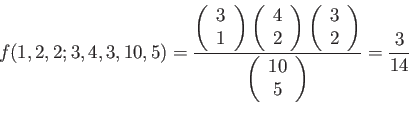 \begin{displaymath}
f(1,2,2;3,4,3,10,5)=
\frac{
\left(
\begin{array}{c}
3\\
...
...begin{array}{c}
10\\
5\\
\end{array}\right)
}=\frac{3}{14}
\end{displaymath}