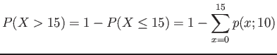 $\displaystyle P(X>15)=1-P(X\leq15)=1-\sum_{x=0}^{15} p(x;10)
$