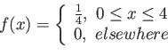 \begin{displaymath}
f(x)=\left\lbrace
\begin{array}{l}
\frac{1}{4}, 0 \leq x \leq 4\\
0, elsewhere\
\end{array}\right.
\end{displaymath}