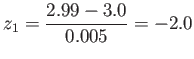 $\displaystyle z_1=\frac{2.99-3.0}{0.005}=-2.0
$