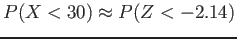 $\displaystyle P(X<30)\approx P(Z<-2.14)
$