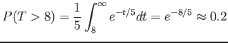 $\displaystyle P(T>8)=\frac{1}{5}\int_8^{\infty} e^{-t/5}dt=e^{-8/5} \approx 0.2
$