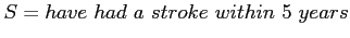 $S =have~ had~ a~ stroke~ within~ 5~ years$