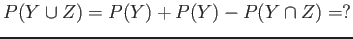 $P(Y \cup Z)=P(Y)+P(Y)-P(Y \cap Z)=?$