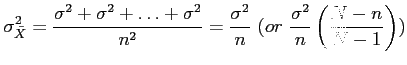 $\displaystyle \sigma^2_{\bar{X}}=\frac{\sigma^2 +\sigma^2 +\ldots+\sigma^2}{n^2}=\frac{\sigma^2}{n}~ (or~\frac{\sigma^2}{n} \left( \frac{N-n}{N-1} \right) )
$