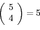 \begin{displaymath}\left(
\begin{array}{c}
5 \\
4 \\
\end{array}\right)= 5\end{displaymath}