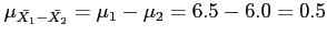 $\displaystyle \mu_{\bar{X_1}-\bar{X_2}}=\mu_1-\mu_2=6.5-6.0=0.5
$