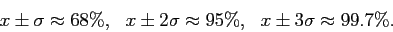 \begin{displaymath}
x \pm \sigma \approx 68\%,~~ x \pm 2\sigma \approx 95\%,~~ x \pm 3\sigma \approx 99.7\%.
\end{displaymath}