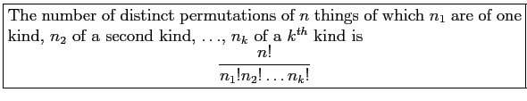 \fbox{\parbox{5in}{
The number of distinct permutations of $n$\ things of which ...
... kind
is
\begin{displaymath}
\frac{n!}{n_1!n_2!\ldots n_k!}
\end{displaymath}}}