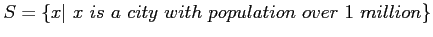 $ S = \{x \vert~ x~is~ a~ city~ with~ population~ over~ 1~ million\}$