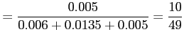 $\displaystyle =\frac{0.005}{0.006+0.0135+0.005}=\frac{10}{49}
$