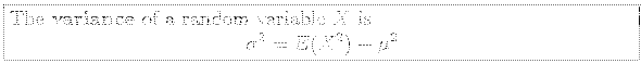 \fbox{\parbox{5in}{
The \textbf{variance} of a random variable $X$\ is
\begin{displaymath}
\sigma^2=E(X^2)-\mu^2
\end{displaymath}}}