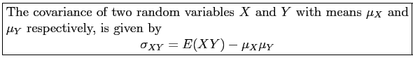 \fbox{\parbox{5in}{
The covariance of two random variables $X$\ and $Y$\ with me...
...iven by
\begin{displaymath}
\sigma_{XY}=E(XY)- \mu_X\mu_Y
\end{displaymath}
}}