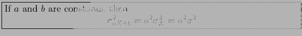 \fbox{\parbox{5in}{
If $a$\ and $b$\ are constants, then
\begin{displaymath}
\sigma_{aX+b}^2 = a^2\sigma^2_X=a^2\sigma^2
\end{displaymath}}}