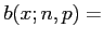 $\displaystyle b(x;n,p)=
$