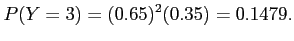 $\displaystyle P (Y = 3) = (0.65)^2 (0.35) = 0.1479.
$