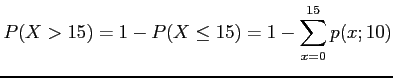 $\displaystyle P(X>15)=1-P(X\leq15)=1-\sum_{x=0}^{15} p(x;10)
$