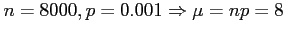 $\displaystyle n=8000,p=0.001 \Rightarrow \mu=np=8
$