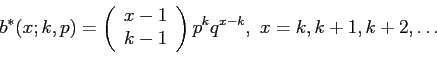 \begin{displaymath}
b^*(x;k,p)=\left(
\begin{array}{c}
x-1\\
k-1\\
\end{array}\right)p^kq^{x-k},~x=k,k+1,k+2,\ldots
\end{displaymath}